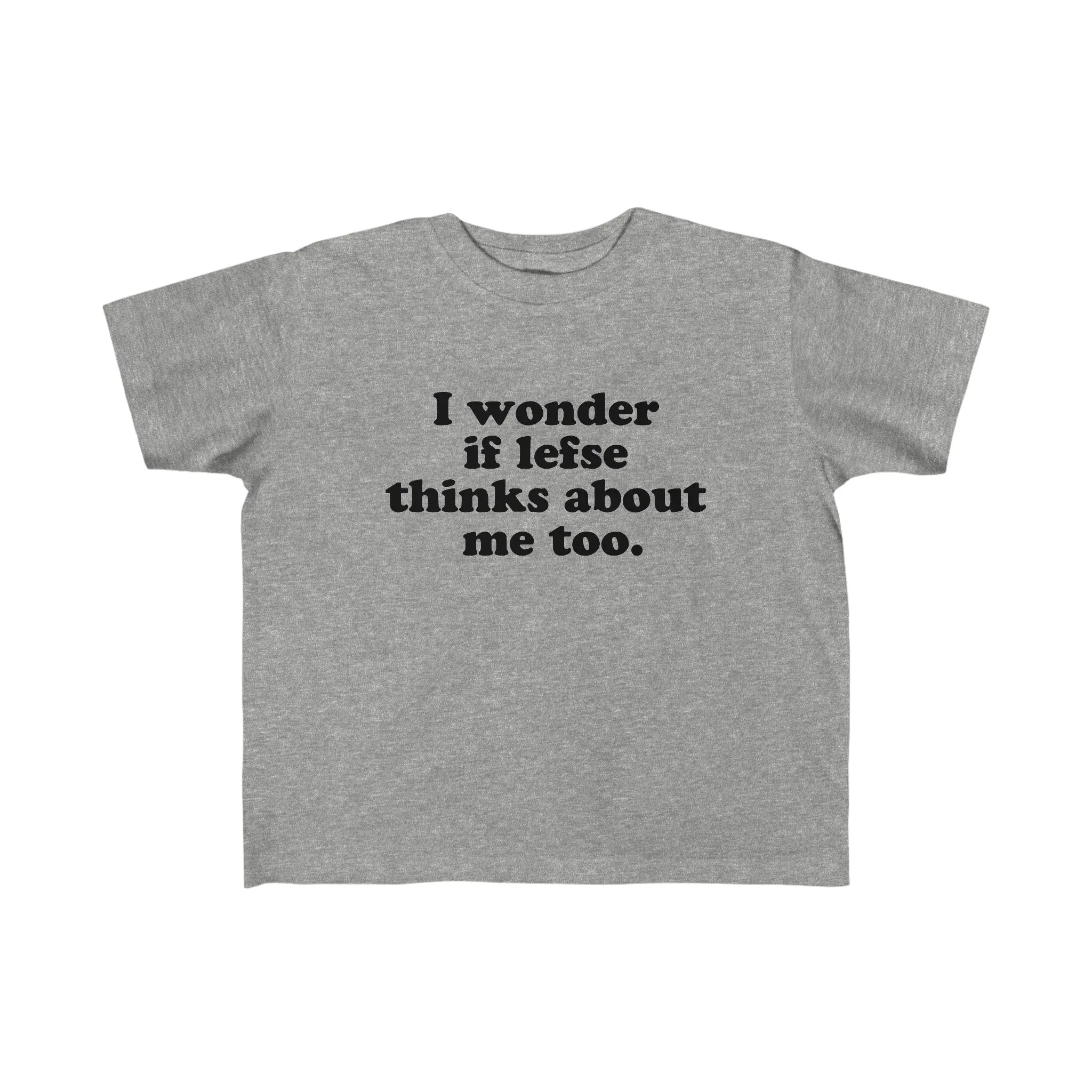 I Wonder If Lefse Thinks About Me Too Toddler Tee